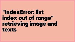 "IndexError: list index out of range" retrieving image and texts  (1 answer)