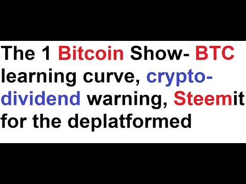 The 1 Bitcoin Show- BTC learning curve, crypto-dividend warning, Steemit for the deplatformed Video