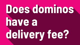 Does dominos have a delivery fee?