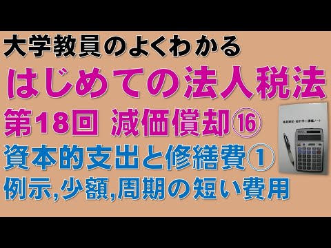 経済学科 はじめての法人税法 第18回 減価償却⑯ 資本的支出と修繕費①：公認会計士論文式試験の租税法、税理士試験の法人税法、法人税法能力検定試験の取得に役立ちます！