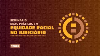 Seminário Boas Práticas em Equidade Racial no Judiciário (Tarde)