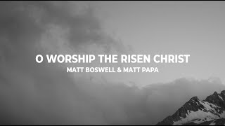 O Worship the Risen Christ by Matt Boswell