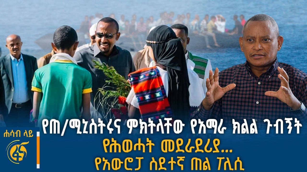 የባለስልጣናቱ ጉብኝት በአማራ፣ የተፈናቃዮች ቅሬታ በትግራይ፣ የአውሮፓ ፀረ-ስደተኝ