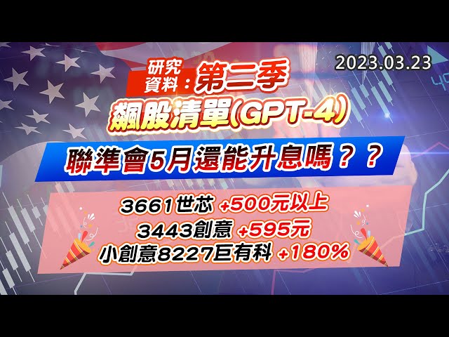 20230323《股市最錢線》#高閔漳 研究資料：第二季，飆股清單(GPT-4)””聯準會5月還能升息嗎？？”” 3661世芯+500元以上；3443創意+595元；小創意8227巨有科+180%