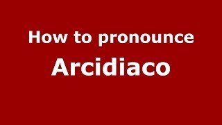 How to pronounce Arcidiaco