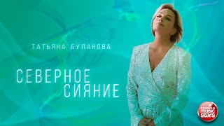 СЕВЕРНОЕ СИЯНИЕ ✪ ПРЕМЬЕРА КЛИПА 2024 ✪ ТАТЬЯНА БУЛАНОВА ✪