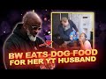 BW Goes VIRAL Eating Dog Food For YT Husband