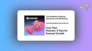 Love Your Podcast: 5 Tips for Podcast Growth | The Headliner Podcast: Discovery and Marketing