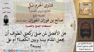 صورة هل الأفضل لمن صلى ركعتي الطواف أن يجعل المقام بينه وبين الكعبة؟ أم على يمينه؟ للشيخ صالح الفوزان