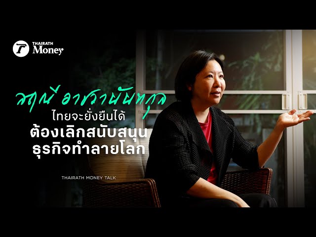 ไทยจะยั่งยืนได้ ต้องเลิกสนับสนุนธุรกิจทำลายโลก กับ สฤณีอาชวานันทกุล  | Thairath Money Talk EP.11