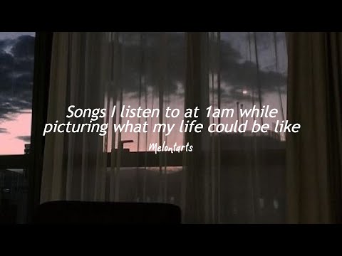 Songs I listen to at 1am while picturing what my life could be like ...