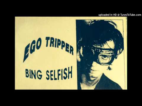 Bing Selfish, 'Ego Tripper'
