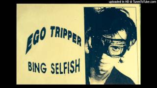 Bing Selfish, 'Ego Tripper'