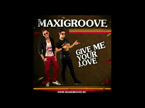 MaxiGroove - Give Me Your Love