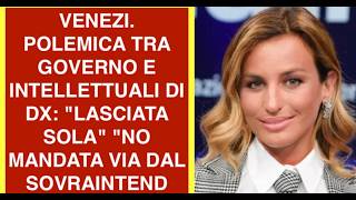 VENEZI. POLEMICA TRA GOVERNO E INTELLETTUALI DI DX: "LASCIATA SOLA" "NO MANDATA VIA DAL SOVRAINTEND