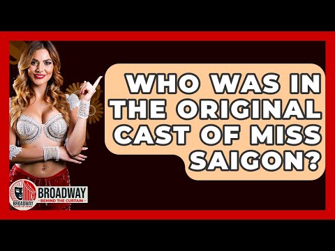 Who Was In The Original Cast Of Miss Saigon? - Broadway Behind The Curtain
