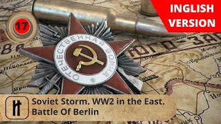 Soviet Storm. WW2 in the East. Battle Of Berlin. Episode 17. Russian History.