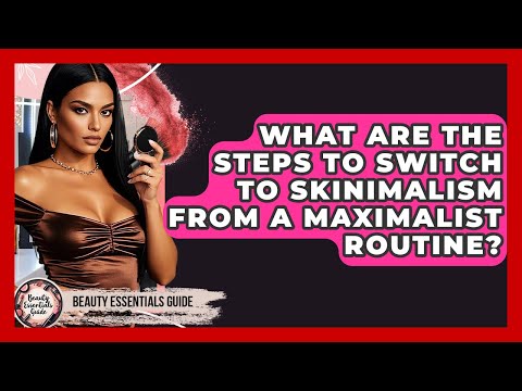 What Are The Steps To Switch To Skinimalism From A Maximalist Routine? - Beauty Essentials Guide