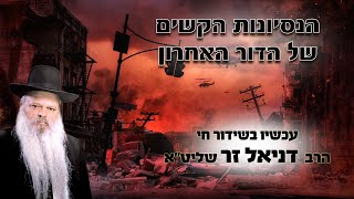הנסיונות הקשים של הדור האחרון | הרב דניאל זר