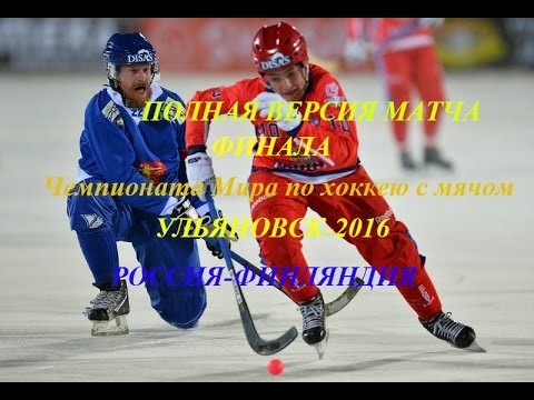 Россия-Финляндия, Bandy World Champ 2016,ULYANOVSK , Russia ,Final:"ПОЛНАЯ ВЕРСИЯ"