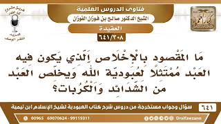 صورة [308 /641] ما المقصود بالإخلاص الذي يكون فيه العبد ممتثلا لعبودية الله ..؟ الشيخ صالح الفوزان