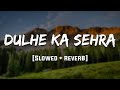 Dulhe Ka Sehra Slowed Reverb Mood 90 S