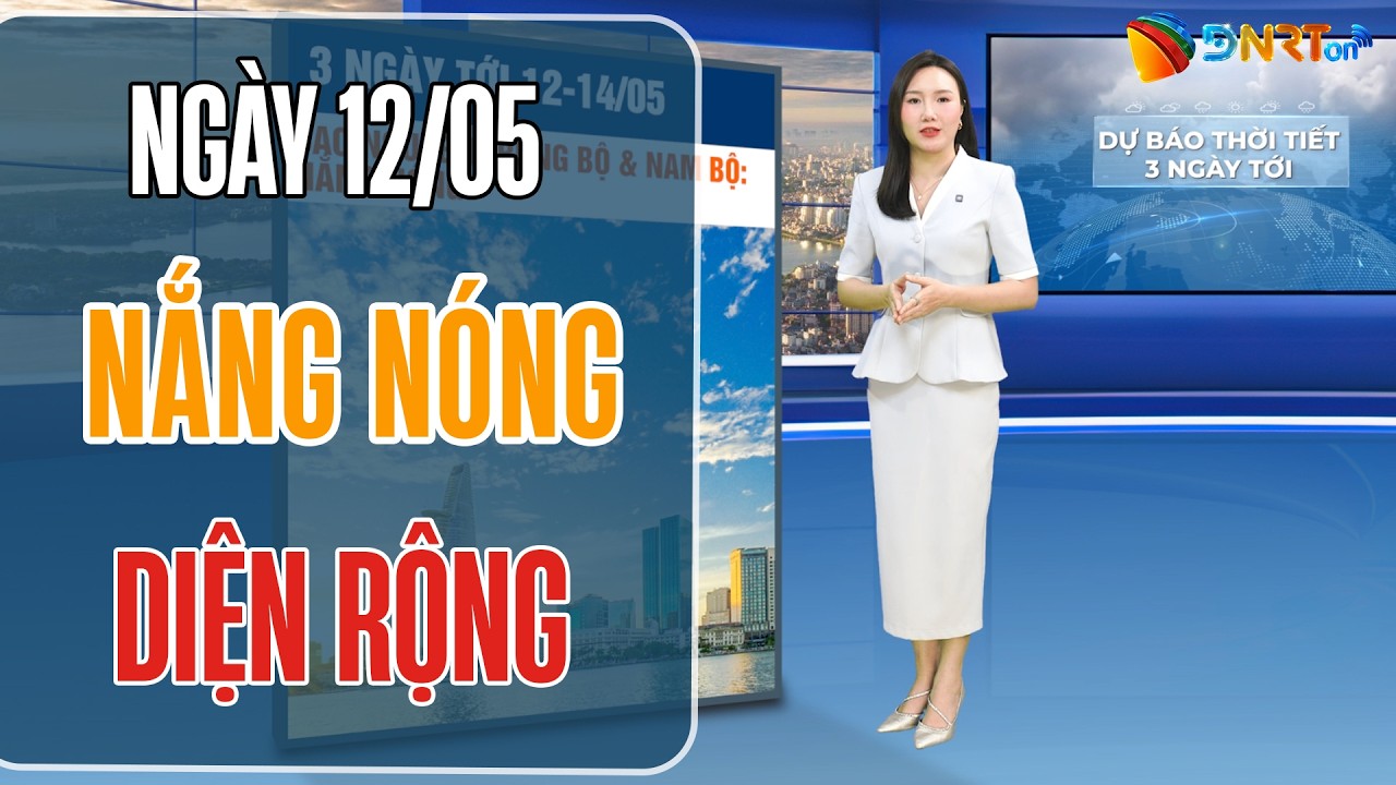 Dự báo thời tiết 12-14/05 | Nắng nóng gay gắt mở rộng trên diện rộng tại Bắc Bộ và Trung Bộ