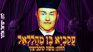 עֲקַבְיָא בֶּן מַהֲלַלְאֵל אוֹמֵר החזן משה קוסביצקי