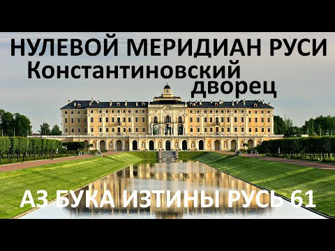 Нулевой меридиан Руси Константиновский дворец АЗ БУКА ИЗТИНЫ РУСЬ 61