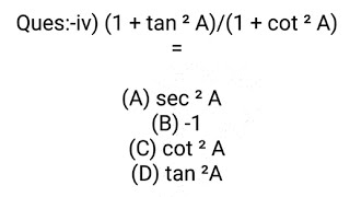 Ques:-iv) (1 + tan ² A)/(1 + cot ² A) =(A) sec ² A  (B) -1(C) cot ² A(D) tan ²A