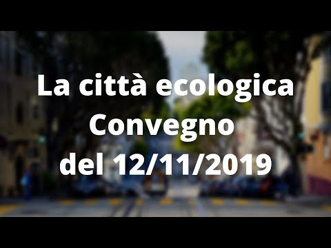 Cittá Ecologica - Futuro delle nostre città  - Convegno del   12-11-2019