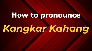 How to pronounce Kangkar Kahang