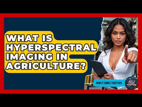 What Is Hyperspectral Imaging In Agriculture? - How It Comes Together