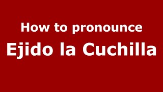 How to pronounce Ejido La Cuchilla