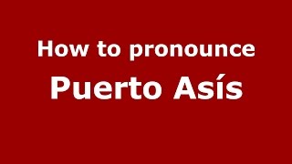 How to pronounce Puerto Asís