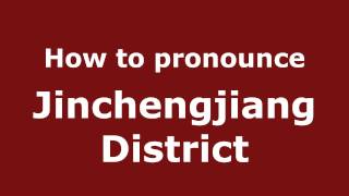 How to pronounce Jinchengjiang District