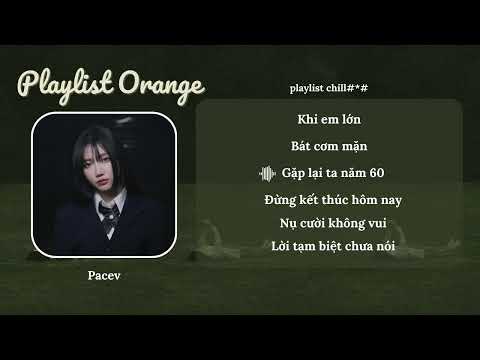 Khi em lớn, Bát cơm mặn, Gặp lại ta năm 60...| Playlist Em Xinh Orange| Pacev