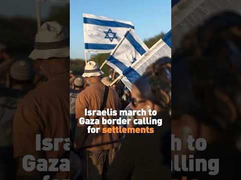 Israelis march to Gaza border calling for settlements