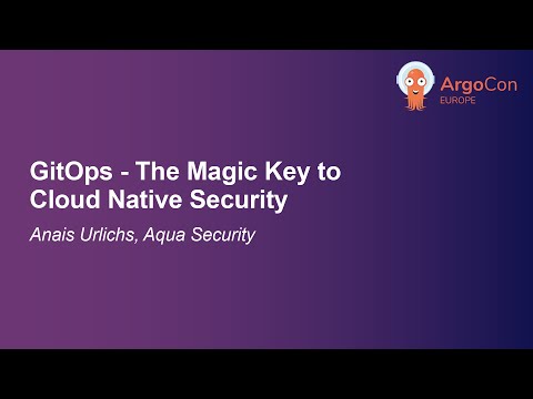 GitOps - The Magic Key to Cloud Native Security - Anais Urlichs, Aqua Security