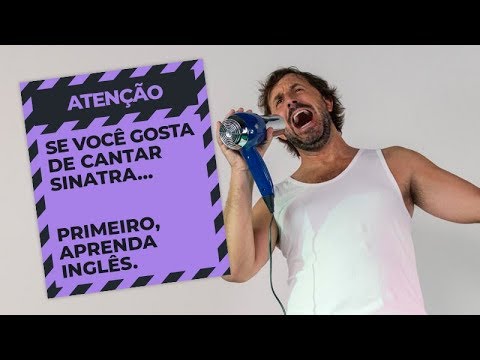 Se você gosta de cantar músicas de  Sinatra  ... primeiro aprenda inglês.