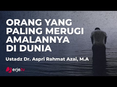 Orang Paling Merugi Amalannya Di Dunia - Ustadz Dr. Aspri rahmat Azai, M.A