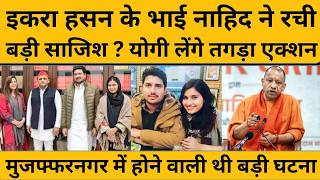 Iqra Hasan के भाई नाहिद हसन को यूपी पुलिस क्यों तलाश रही ? पूरी प्लानिंग सुन हिल जाएगा दिमाग