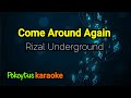 Come Around Again 🎤 Rizal Underground (karaoke)
