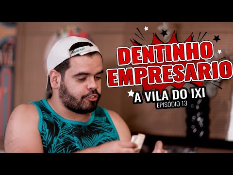 DENTINHO EMPRESÁRIO DO SÉCULO 22 - EP 13 - VILA DO IXI