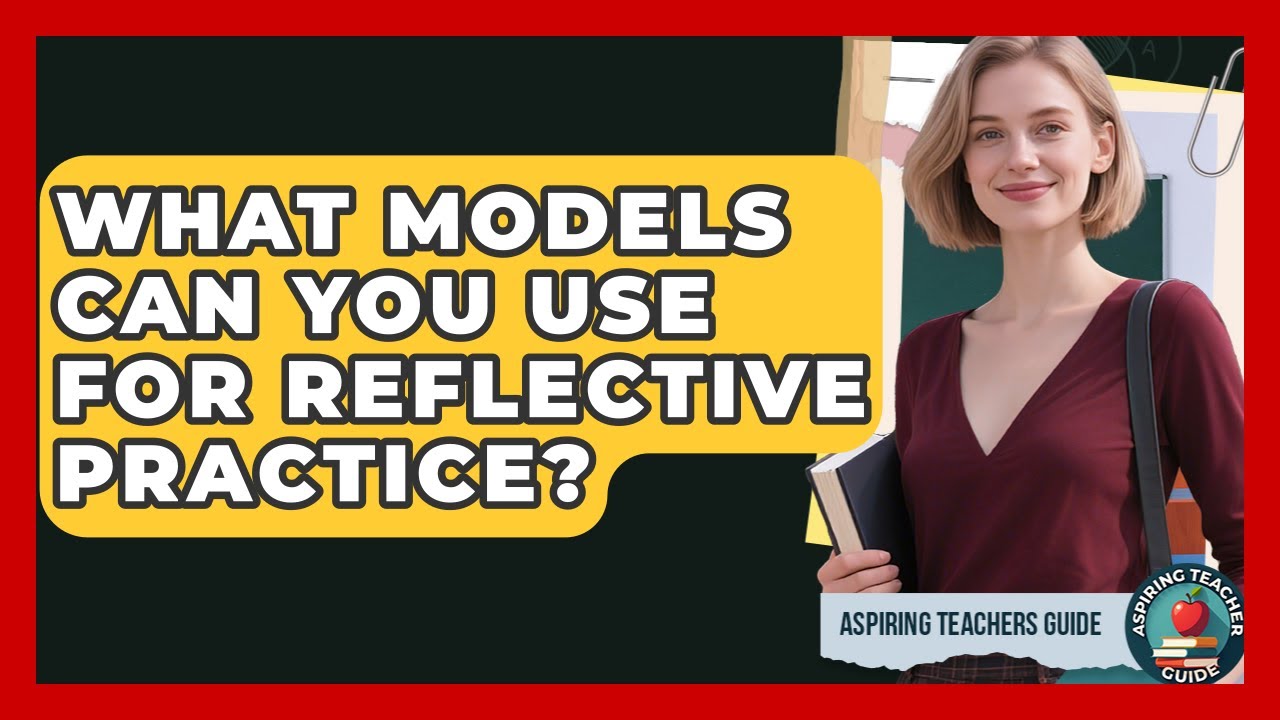 What Models Can You Use For Reflective Practice? - Aspiring Teacher Guide
