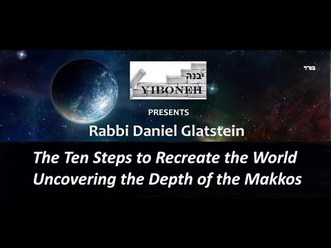 Rabbi Daniel Glatstein: The Ten Steps to Recreate the World: Uncovering the Depth of the Makkos