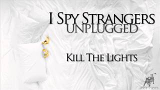 I Spy Strangers - Kill The Lights (Unplugged)