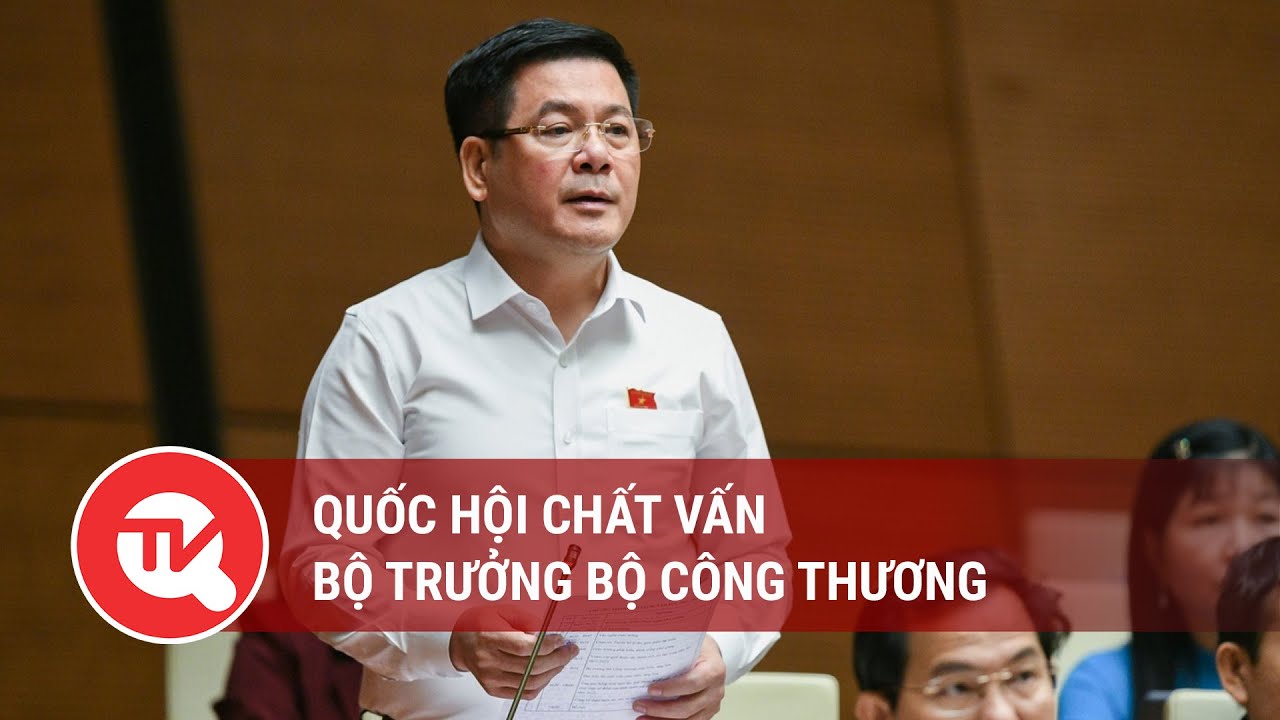Quốc hội chất vấn Bộ trưởng Bộ Công Thương