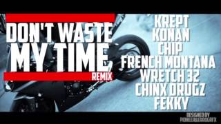 Krept &amp; Konan - Dont Waste My Time (REMIX) FT Chip, French Montana, Wretch 32, Chinx Drugz &amp; Fekky