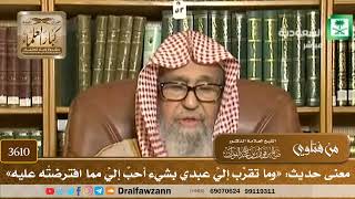 [3610] معنى حديث: «وما تقرَّب إليَّ عبدي بشيء أحبَّ إليَّ مما افترضتُه عليه» - صالح الفوزان